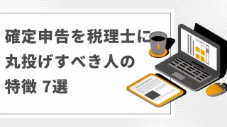 確定申告を税理士に丸投げすべき人の特徴7選！