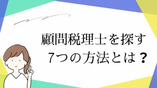 顧問税理士を探す7つの方法とは？複数の税理士を比較しながら選ぶ！？