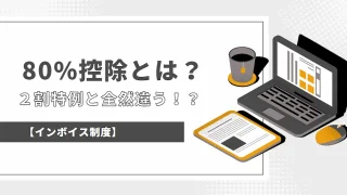 【インボイス制度】80%控除とは？2割特例と全然違う！？