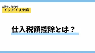 仕入税額控除とは？インボイス制度でどうか変わるのかわかりやすく解説