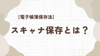 【電子帳簿保存法】スキャナ保存について解説！導入することでコスト削減できる！？