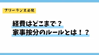 【フリーランス必見】経費はどこまで？家事按分のルールとは！？