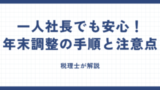 一人社長でも安心!年末調整の手順と注意点
