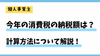 【個人事業主必見】今年の消費税の納税額は？計算方法についてわかりやすく解説！