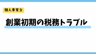 【個人事業主必見】創業初期に起こりがちな税務トラブルとその防止策