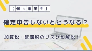 確定申告しないとどうなる？加算税・延滞税のリスクを解説！