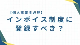 【個人事業主必見】インボイス制度に登録すべき？免税事業者が知っておきたい判断ポイントとは？