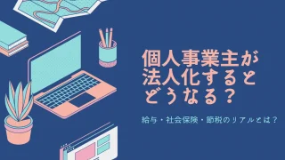 個人事業主が法人化するとどうなる？給与・社会保険・節税のリアルとは？