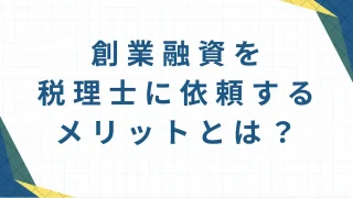 創業融資を税理士に依頼するメリットとは？日本政策金融公庫の支援で失敗しない起業準備！