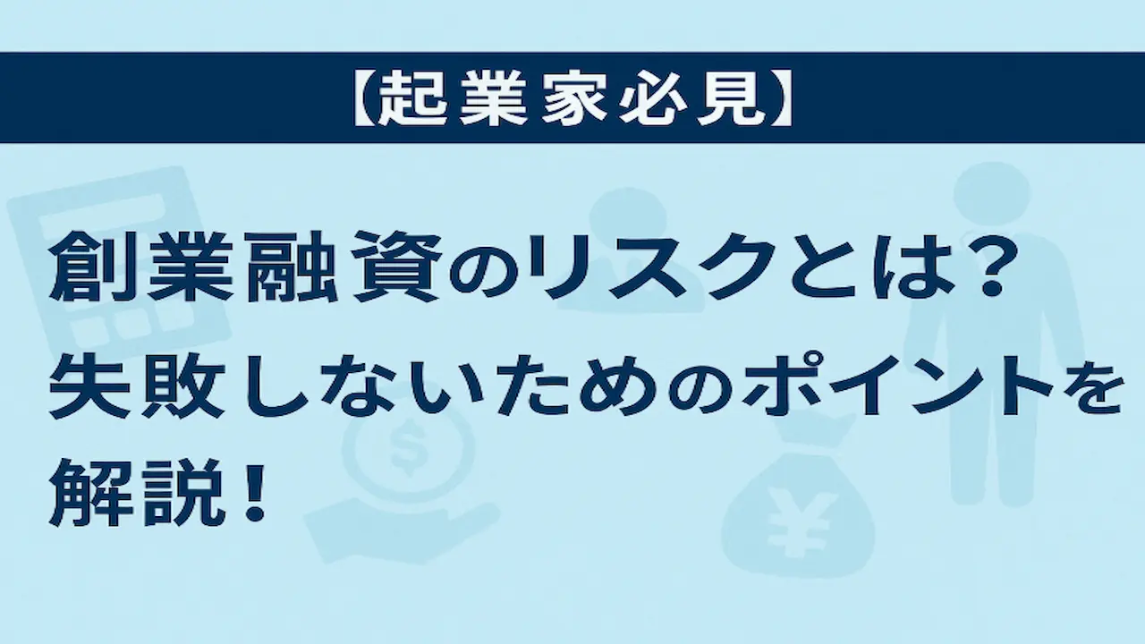 【起業家必見】創業融資のリスクとは？失敗しないためのポイントを解説！