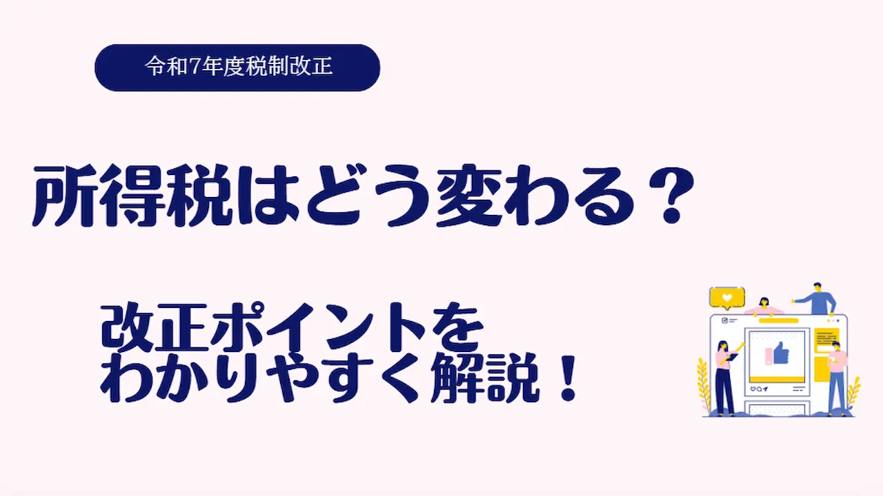 【令和7年税制改正】所得税はどう変わる？改正ポイントをわかりやすく解説！