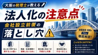 法人化の注意点とは?大阪の税理士が教える会社設立前後の落とし穴