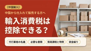 【中国輸入】輸入消費税は控除できる？代行業者の名義と資金繰りを税理士が解説