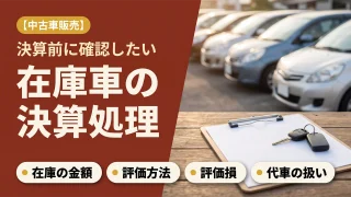 【中古車販売】在庫車の決算処理｜棚卸の金額・評価損・代車の減価償却を税理士が解説